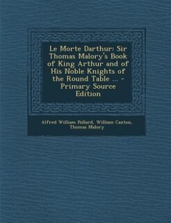 Le Morte Darthur: Sir Thomas Malory's Book of King Arthur and of His Noble Knights of the Round Table ...