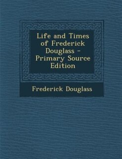 Life and Times of Frederick Douglass - Primary Source Edition