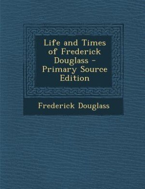 Life and Times of Frederick Douglass - Primary Source Edition