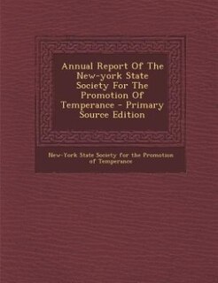 Front cover_Annual Report Of The New-york State Society For The Promotion Of Temperance - Primary Source Edition