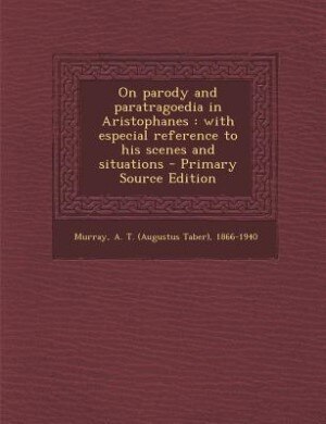 On parody and paratragoedia in Aristophanes: with especial reference to his scenes and situations - Primary Source Edition