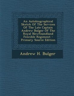 Couverture_An Autobiographical Sketch Of The Services Of The Late Captain Andrew Bulger Of The Royal Newfoundland Fencible Regiment - Primary Source Edition