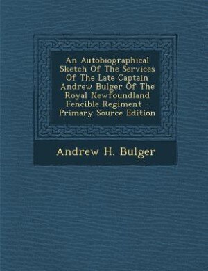 Couverture_An Autobiographical Sketch Of The Services Of The Late Captain Andrew Bulger Of The Royal Newfoundland Fencible Regiment - Primary Source Edition