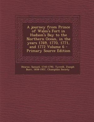 Front cover_A journey from Prince of Wales's Fort in Hudson's Bay to the Northern Ocean, in the years 1769, 1770, 1771, and 1772 Volume 6 - Primary Source Edition