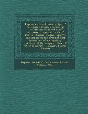 Front cover_Raphael's ancient manuscript of talismanic magic, containing nearly one hundred rare talismanic diagrams, seals of spirits, charms, magical squares, and pentacles for orations and invocation of elementary spirits, and the magical ritual of their conjurati