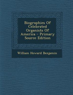 Front cover_Biographies Of Celebrated Organists Of America - Primary Source Edition