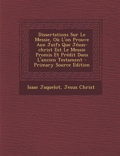 Couverture_Dissertations Sur Le Messie, Où L'on Prouve Aux Juifs Que Jésus-christ Est Le Messie Promis Et Prédit Dans L'ancien Testament - Primary Source Edition