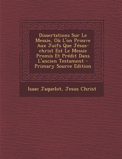 Couverture_Dissertations Sur Le Messie, Où L'on Prouve Aux Juifs Que Jésus-christ Est Le Messie Promis Et Prédit Dans L'ancien Testament - Primary Source Edition