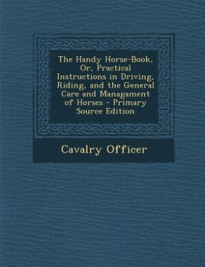 Front cover_The Handy Horse-Book, Or, Practical Instructions in Driving, Riding, and the General Care and Managament of Horses - Primary Source Edition