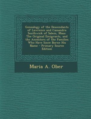 Genealogy of the Descendants of Lawrence and Cassandra Southwick of Salem, Mass: The Original Emigrants, and the Ancestors of the Families Who Have Since Borne His Name - Primary S