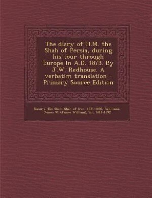 Front cover_The diary of H.M. the Shah of Persia, during his tour through Europe in A.D. 1873. By J.W. Redhouse. A verbatim translation - Primary Source Edition