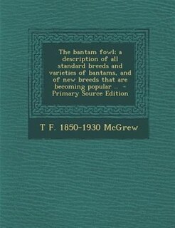The bantam fowl; a description of all standard breeds and varieties of bantams, and of new breeds that are becoming popular ..