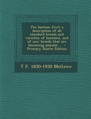 The bantam fowl; a description of all standard breeds and varieties of bantams, and of new breeds that are becoming popular ..