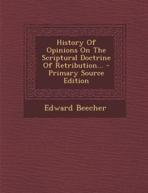 History Of Opinions On The Scriptural Doctrine Of Retribution... - Primary Source Edition