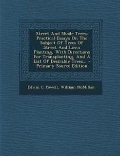 Street And Shade Trees: Practical Essays On The Subject Of Trees Of Street And Lawn Planting, With Directions For Transplan