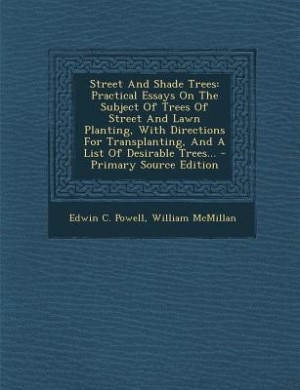 Street And Shade Trees: Practical Essays On The Subject Of Trees Of Street And Lawn Planting, With Directions For Transplan