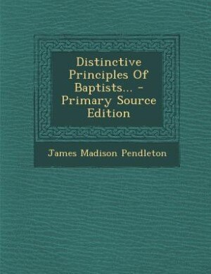 Distinctive Principles Of Baptists... - Primary Source Edition