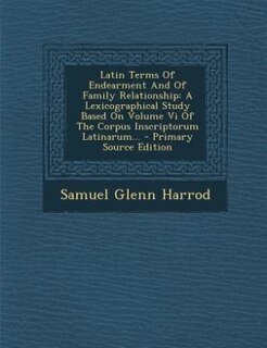 Latin Terms Of Endearment And Of Family Relationship: A Lexicographical Study Based On Volume Vi Of The Corpus Inscriptorum Latinarum... - Primary Source