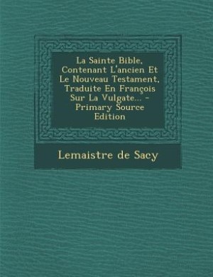 La Sainte Bible, Contenant L'ancien Et Le Nouveau Testament, Traduite En François Sur La Vulgate...