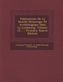 Front cover_Publications De La Société Historique Et Archéologique Dans Le Limbourg, Volume 12... - Primary Source Edition
