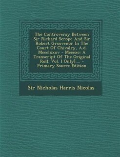 Front cover_The Controversy Between Sir Richard Scrope And Sir Robert Grosvenor In The Court Of Chivalry, A.d. Mccclxxxv - Mcccxc