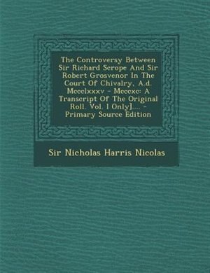 Front cover_The Controversy Between Sir Richard Scrope And Sir Robert Grosvenor In The Court Of Chivalry, A.d. Mccclxxxv - Mcccxc
