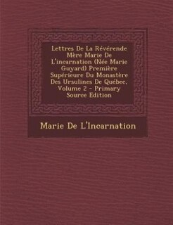Front cover_Lettres De La Révérende Mère Marie De L'incarnation (Née Marie Guyard) Première Supérieure Du Monastère Des Ursulines De Québec, Volume 2