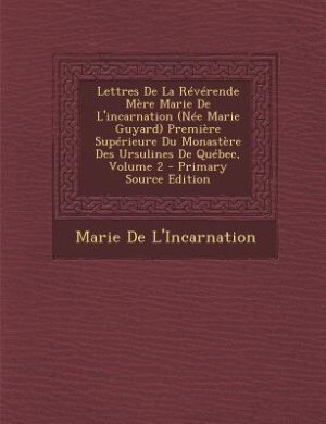 Front cover_Lettres De La Révérende Mère Marie De L'incarnation (Née Marie Guyard) Première Supérieure Du Monastère Des Ursulines De Québec, Volume 2