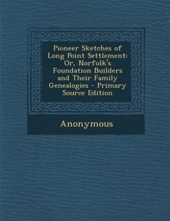 Pioneer Sketches of Long Point Settlement: Or, Norfolk's Foundation Builders and Their Family Genealogies - Primary Source Edition