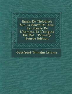 Essais De Théodicée Sur La Bonté De Dieu, La Liberté De L'homme Et L'origine Du Mal