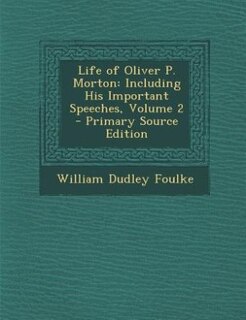 Life of Oliver P. Morton: Including His Important Speeches, Volume 2 - Primary Source Edition