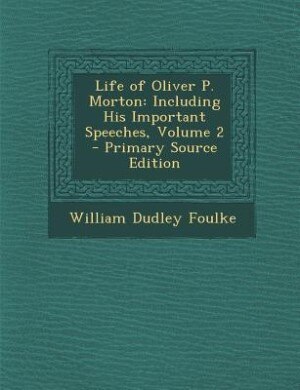 Life of Oliver P. Morton: Including His Important Speeches, Volume 2 - Primary Source Edition
