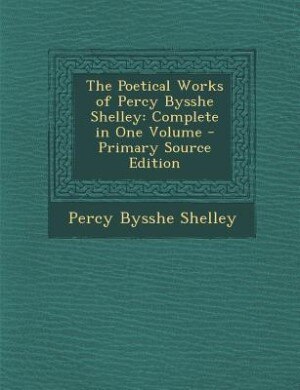 The Poetical Works of Percy Bysshe Shelley: Complete in One Volume: A New and Revised Edition