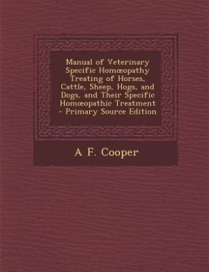 Manual of Veterinary Specific Homoopathy Treating of Horses, Cattle, Sheep, Hogs, and Dogs, and Their Specific Homoopathic Treatment - Primary Source Edition