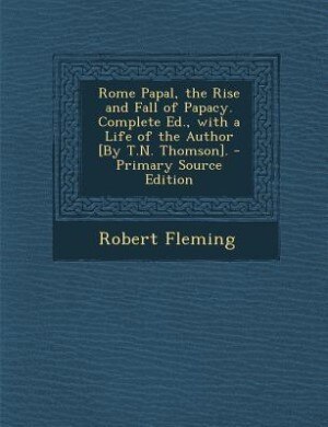 Front cover_Rome Papal, the Rise and Fall of Papacy. Complete Ed., with a Life of the Author [By T.N. Thomson].