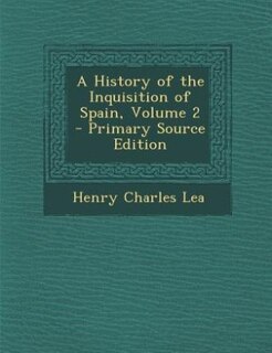 A History of the Inquisition of Spain, Volume 2