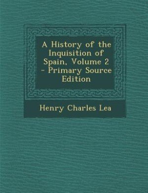 A History of the Inquisition of Spain, Volume 2