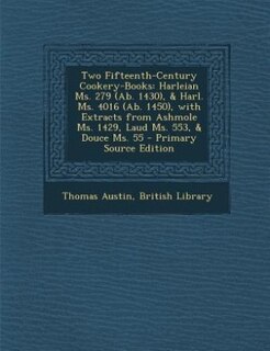 Two Fifteenth-Century Cookery-Books: Harleian Ms. 279 (Ab. 1430), & Harl. Ms. 4016 (Ab. 1450), with Extracts from Ashmole Ms. 1429, Laud
