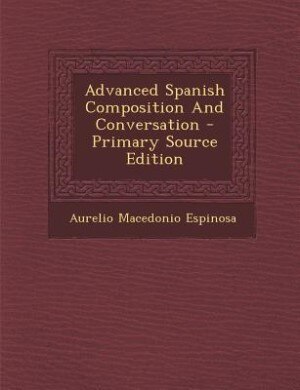 Couverture_Advanced Spanish Composition And Conversation - Primary Source Edition
