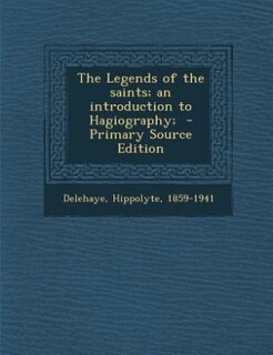 The Legends of the saints; an introduction to Hagiography;