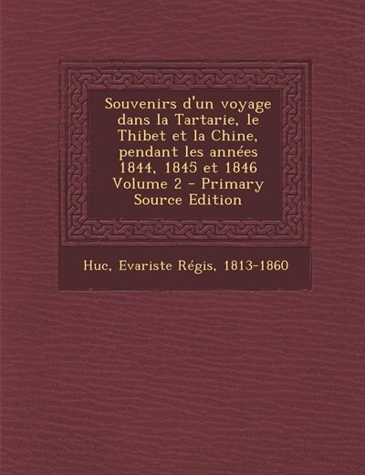 Souvenirs d'un voyage dans la Tartarie, le Thibet et la Chine, pendant les années 1844, 1845 et 1846 Volume 2 - Primary Source Edition