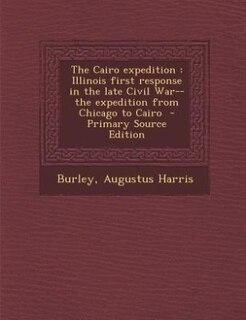 The Cairo expedition: Illinois first response in the late Civil War--the expedition from Chicago to Cairo  - Primary Sour