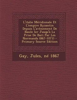 L'italie Méridionale Et L'empire Byzantin Depuis L'avènement De Basile Ier Jusqu'à La Prise De Bari Par Les Normands (867-1071)
