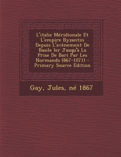 L'italie Méridionale Et L'empire Byzantin Depuis L'avènement De Basile Ier Jusqu'à La Prise De Bari Par Les Normands (867-1071)