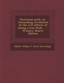 Couverture_Pernicious pork; or, Astounding revelations of the evil effects of eating swine flesh ..  - Primary Source Edition