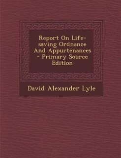Report On Life-saving Ordnance And Appurtenances - Primary Source Edition