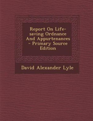 Report On Life-saving Ordnance And Appurtenances - Primary Source Edition