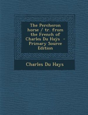 The Percheron horse / tr. from the French of Charles Du Haÿs  - Primary Source Edition