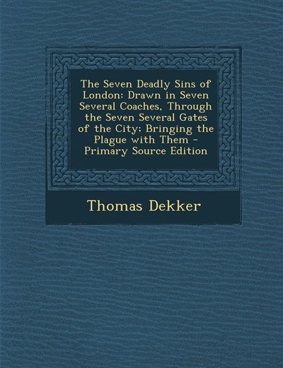 The Seven Deadly Sins of London: Drawn in Seven Several Coaches, Through the Seven Several Gates of the City; Bringing the Plague wi