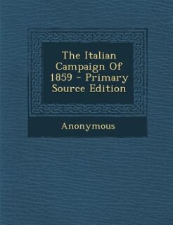 The Italian Campaign Of 1859 - Primary Source Edition